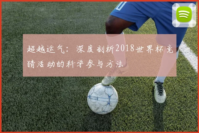超越运气：深度剖析2018世界杯竞猜活动的科学参与方法