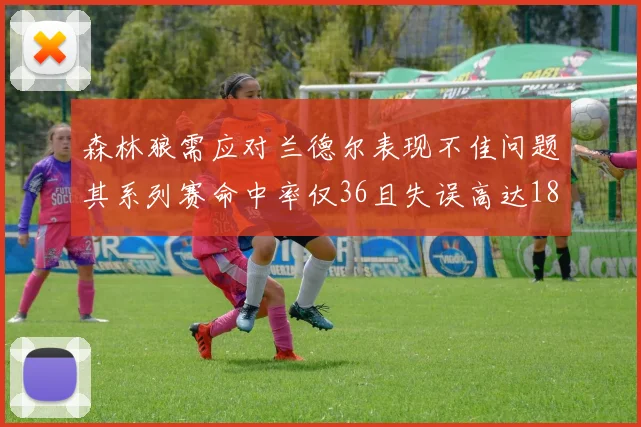 森林狼需应对兰德尔表现不佳问题其系列赛命中率仅36且失误高达18次