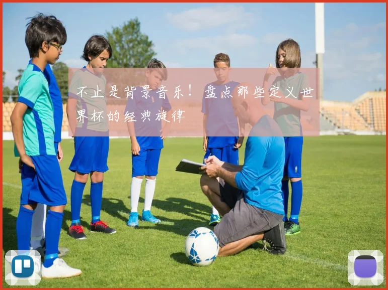 不止是背景音乐！盘点那些定义世界杯的经典旋律